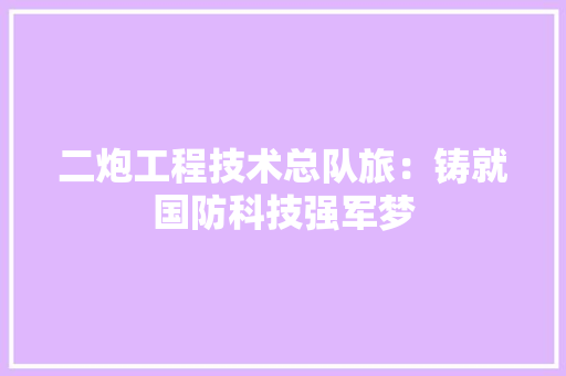 二炮工程技术总队旅：铸就国防科技强军梦