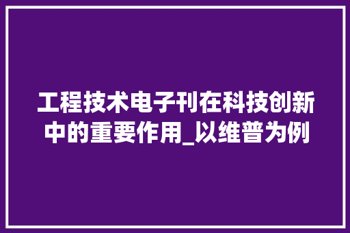 工程技术电子刊在科技创新中的重要作用_以维普为例 现代风格装饰