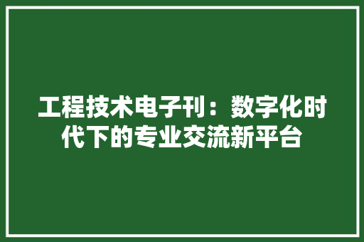 工程技术电子刊：数字化时代下的专业交流新平台 现代风格装饰