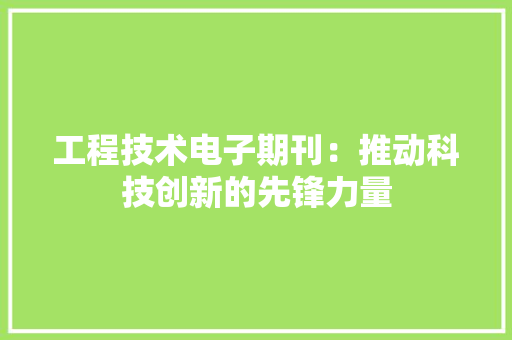工程技术电子期刊：推动科技创新的先锋力量 现代风格装饰