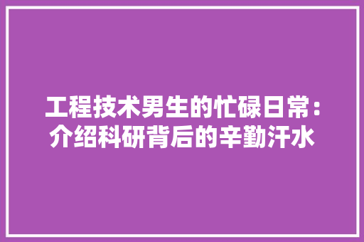 工程技术男生的忙碌日常：介绍科研背后的辛勤汗水