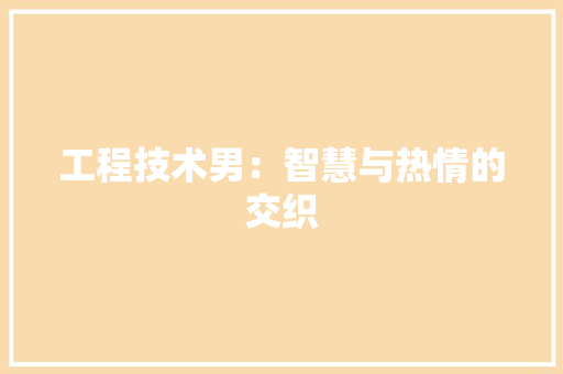 工程技术男：智慧与热情的交织 现代风格装饰