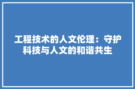 工程技术的人文伦理：守护科技与人文的和谐共生