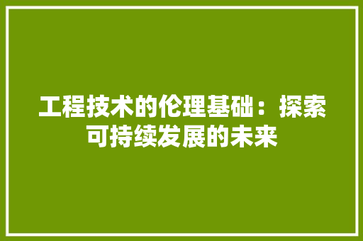 工程技术的伦理基础：探索可持续发展的未来