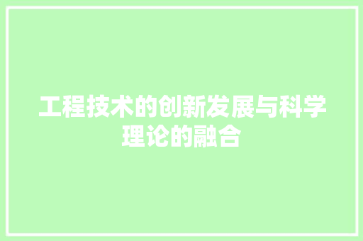 工程技术的创新发展与科学理论的融合 现代风格装饰