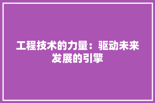 工程技术的力量：驱动未来发展的引擎 现代风格装饰