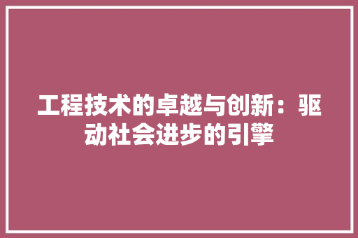 工程技术的卓越与创新：驱动社会进步的引擎 现代风格装饰