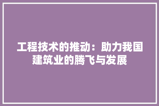 工程技术的推动：助力我国建筑业的腾飞与发展 现代风格装饰