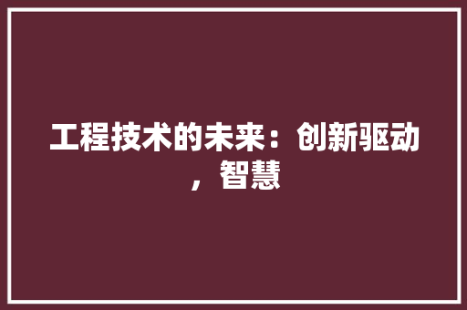 工程技术的未来：创新驱动，智慧 现代风格装饰