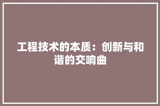 工程技术的本质：创新与和谐的交响曲 现代风格装饰