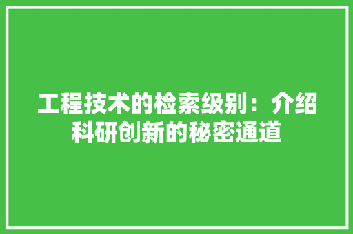 工程技术的检索级别：介绍科研创新的秘密通道 现代风格装饰