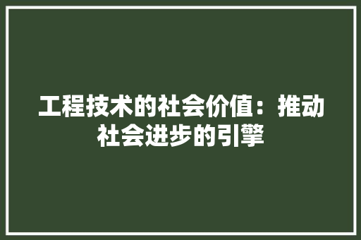 工程技术的社会价值：推动社会进步的引擎 现代风格装饰