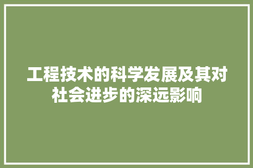 工程技术的科学发展及其对社会进步的深远影响 现代风格装饰