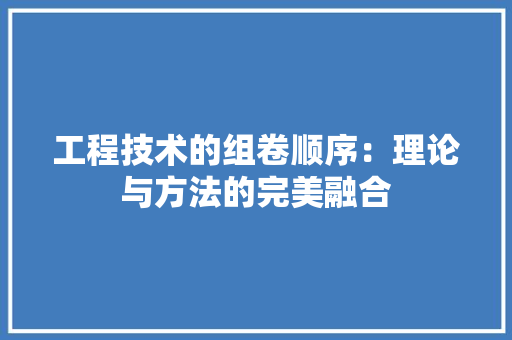 工程技术的组卷顺序：理论与方法的完美融合 现代风格装饰