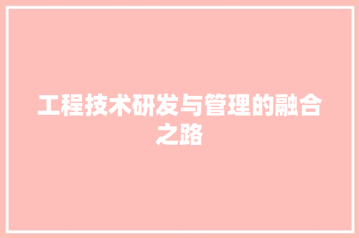 工程技术研发与管理的融合之路 现代风格装饰