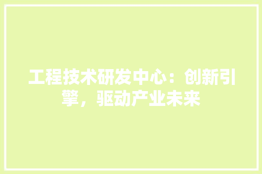 工程技术研发中心：创新引擎，驱动产业未来 现代风格装饰
