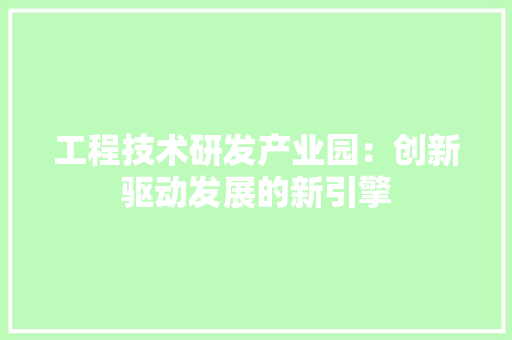 工程技术研发产业园：创新驱动发展的新引擎 现代风格装饰