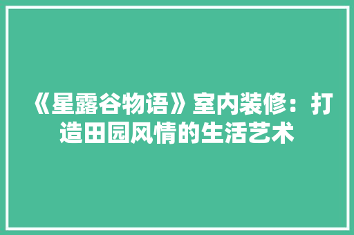 《星露谷物语》室内装修：打造田园风情的生活艺术
