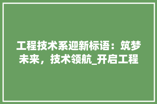 工程技术系迎新标语：筑梦未来，技术领航_开启工程新篇章 现代风格装饰