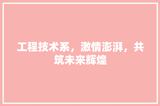 工程技术系，激情澎湃，共筑未来辉煌 现代风格装饰