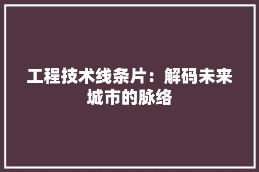 工程技术线条片：解码未来城市的脉络 现代风格装饰