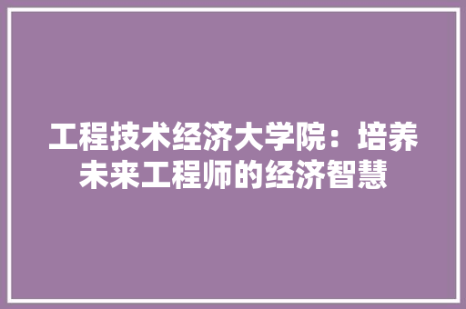 工程技术经济大学院：培养未来工程师的经济智慧 现代风格装饰