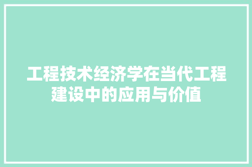 工程技术经济学在当代工程建设中的应用与价值 现代风格装饰