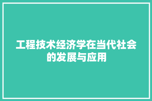 工程技术经济学在当代社会的发展与应用 现代风格装饰