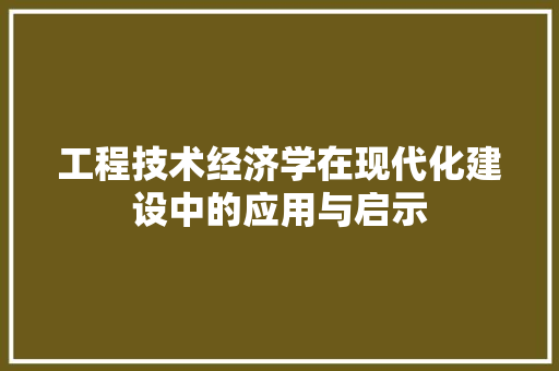 工程技术经济学在现代化建设中的应用与启示 现代风格装饰