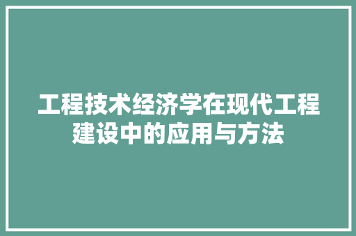 工程技术经济学在现代工程建设中的应用与方法 现代风格装饰