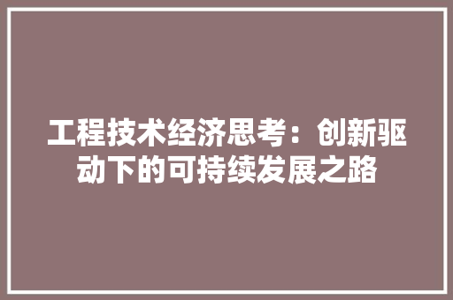 工程技术经济思考：创新驱动下的可持续发展之路 现代风格装饰