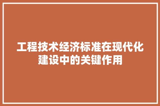 工程技术经济标准在现代化建设中的关键作用 现代风格装饰