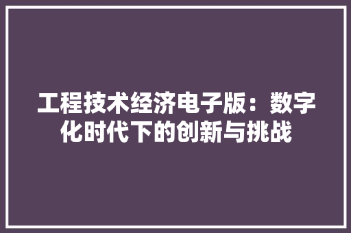 工程技术经济电子版：数字化时代下的创新与挑战