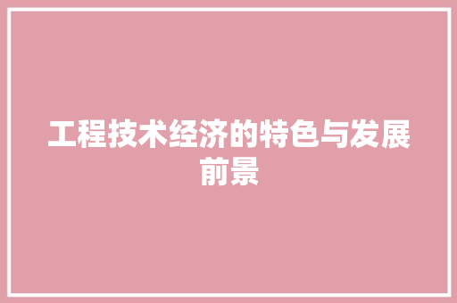 工程技术经济的特色与发展前景 现代风格装饰