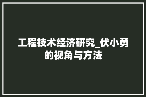 工程技术经济研究_伏小勇的视角与方法 现代风格装饰