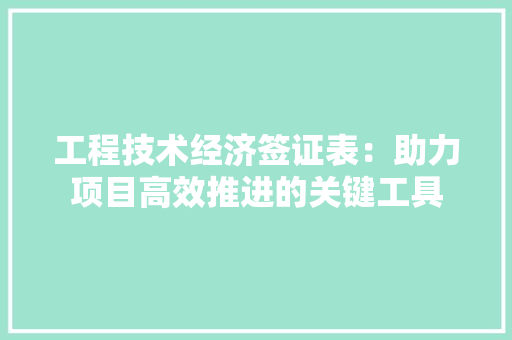 工程技术经济签证表：助力项目高效推进的关键工具 现代风格装饰