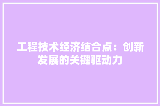 工程技术经济结合点：创新发展的关键驱动力 现代风格装饰