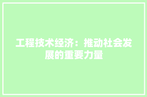 工程技术经济：推动社会发展的重要力量