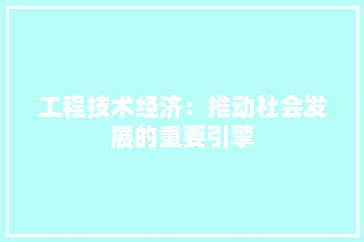工程技术经济：推动社会发展的重要引擎