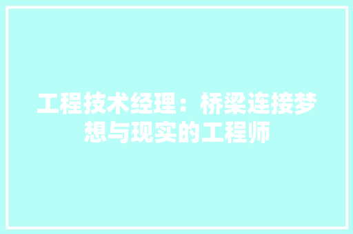 工程技术经理：桥梁连接梦想与现实的工程师