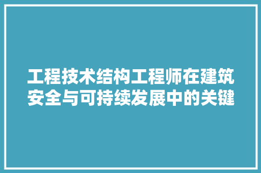 工程技术结构工程师在建筑安全与可持续发展中的关键作用 现代风格装饰