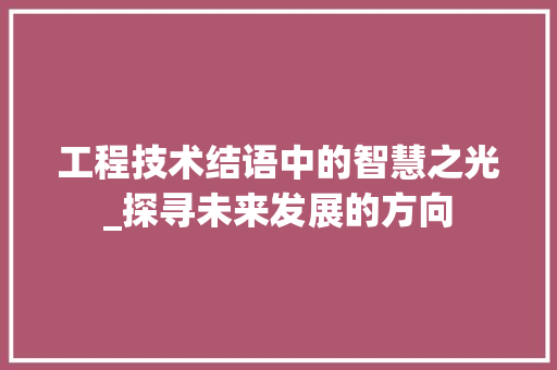 工程技术结语中的智慧之光_探寻未来发展的方向 现代风格装饰