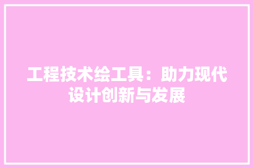 工程技术绘工具：助力现代设计创新与发展 现代风格装饰
