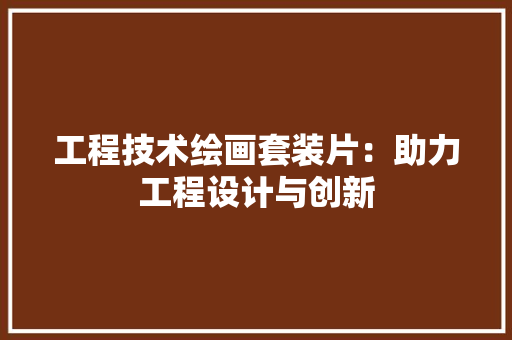 工程技术绘画套装片：助力工程设计与创新 现代风格装饰