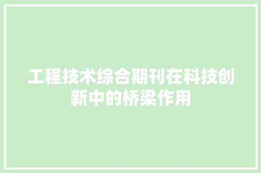 工程技术综合期刊在科技创新中的桥梁作用 现代风格装饰