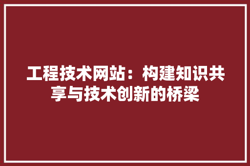工程技术网站：构建知识共享与技术创新的桥梁