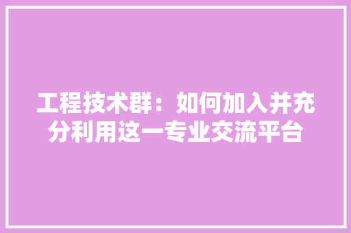 工程技术群：如何加入并充分利用这一专业交流平台 现代风格装饰