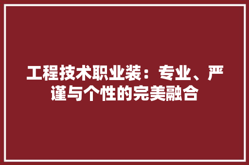 工程技术职业装：专业、严谨与个性的完美融合 现代风格装饰