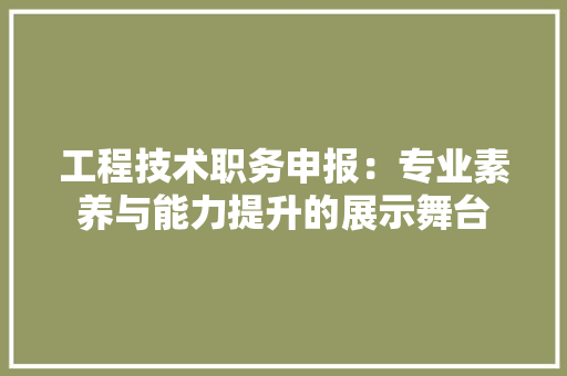 工程技术职务申报：专业素养与能力提升的展示舞台 现代风格装饰