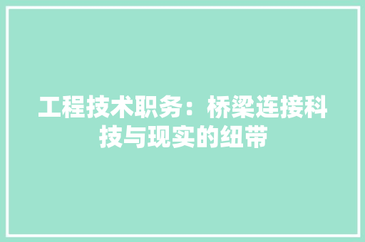 工程技术职务：桥梁连接科技与现实的纽带
